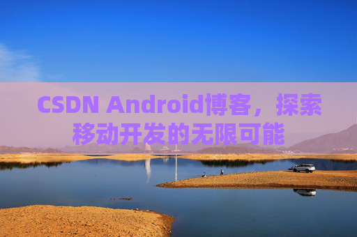 CSDN Android博客，探索移动开发的无限可能